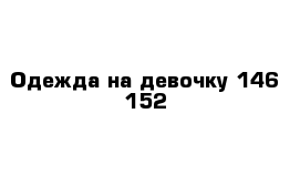 Одежда на девочку 146-152